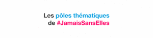 Les pôles thématiques de #JamaisSansElles : de la réflexion à l’action